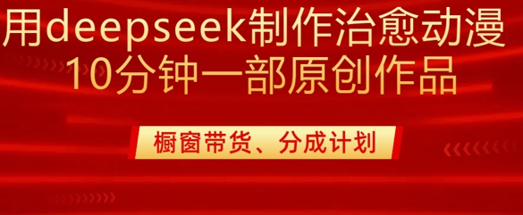 用deepseek制作治愈系漫剪，20分钟一部纯原创作品，多种变现渠道外面收费980-优创项目网
