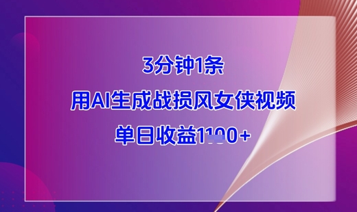 3分钟1条，用AI生成战损风女侠视频，单日收益1k+-优创项目网