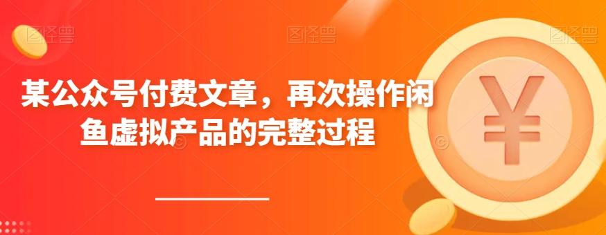 某公众号付费文章，再次操作闲鱼虚拟产品的完整过程-优创项目网