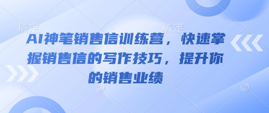 AI神笔销售信训练营，快速掌握销售信的写作技巧，提升你的销售业绩-优创项目网