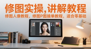 修图实操讲解教程，修图人像教程，修图P图接单教程，适合零基础-优创项目网