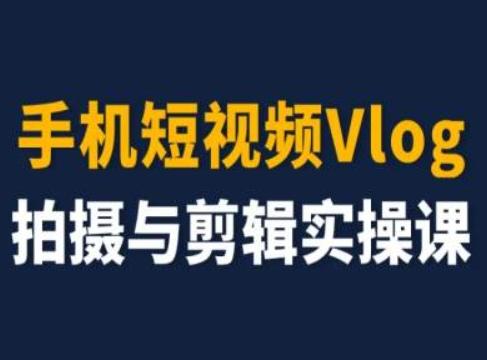 手机短视频Vlog拍摄与剪辑实操课，小白变大师-优创项目网