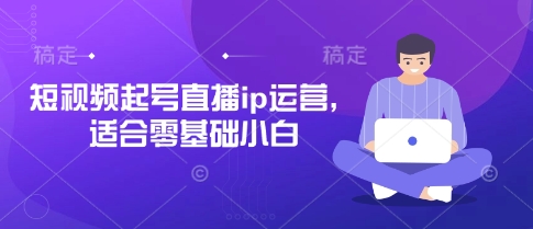 短视频起号直播ip运营，适合零基础小白-优创项目网