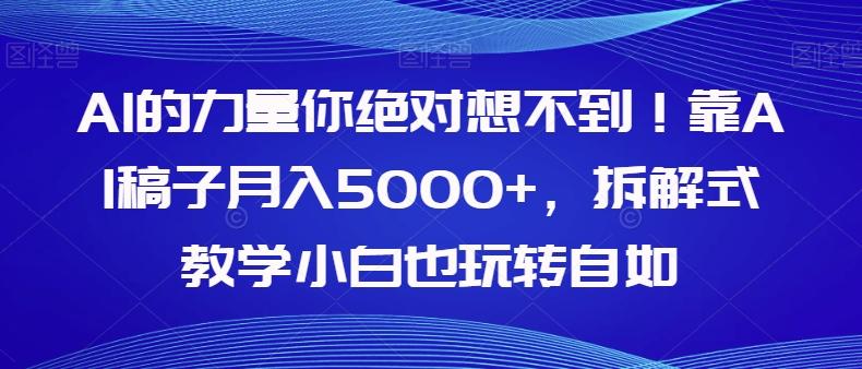 AI的力量你绝对想不到！靠AI稿子月入5000+，拆解式教学小白也玩转自如【揭秘】-优创项目网