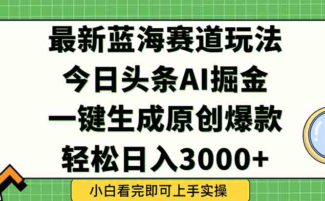 今日头条2025年最新蓝海玩法，一键生成爆款，轻松实现矩阵日入3000+-优创项目网