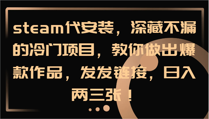 steam代安装，深藏不漏的冷门项目，教你做出爆款作品，发发链接，日入两三张！-优创项目网
