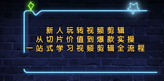 新人玩转视频剪辑：从切片价值到爆款实操，一站式学习视频剪辑全流程-优创项目网