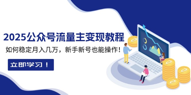 2025众公号流量主变现教程：如何稳定月入几万，新手新号也能操作-优创项目网