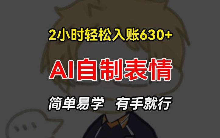 2小时轻松入账630+赚钱项目，手把手教你做AI自制表情，简单易学有手就行【揭秘】-优创项目网