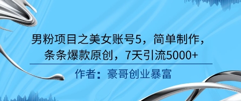 男粉项目之美女账号5，简单制作，条条爆款原创，7天引流5000+-优创项目网