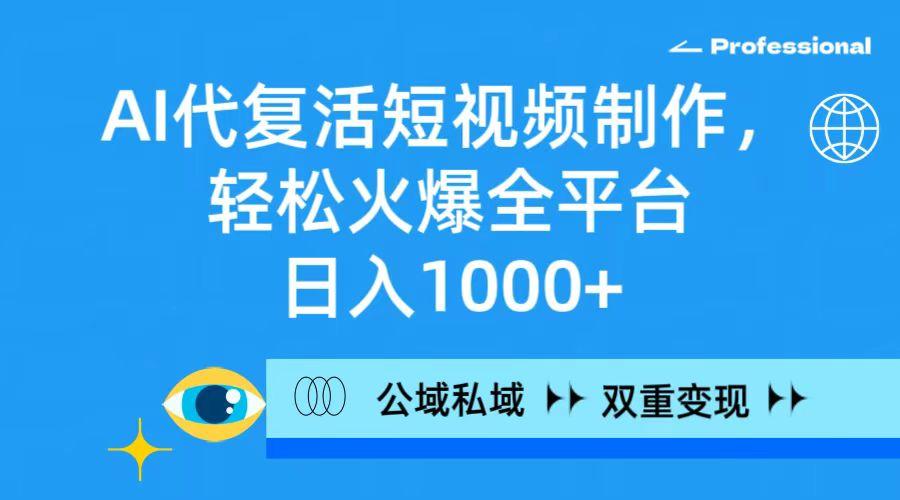(9359期)AI代复活短视频制作，轻松火爆全平台，日入1000+，公域私域双重变现方式-优创项目网