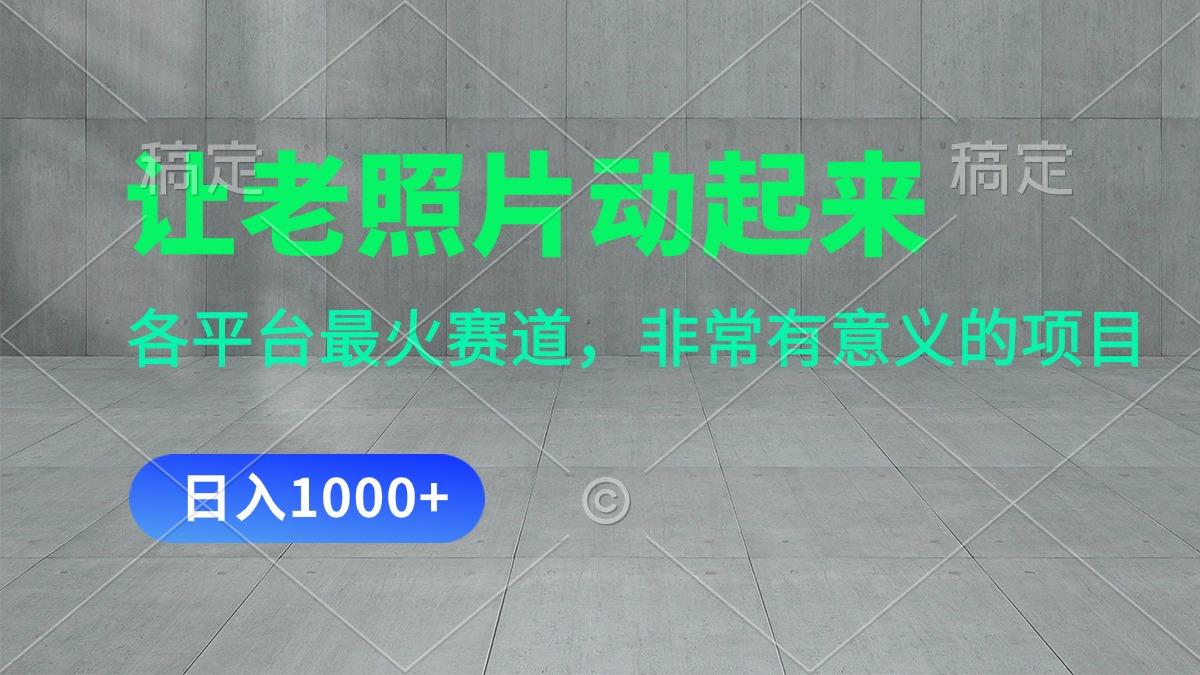 让老照片动起来，一天变现1000+，各平台最火赛道，看完就会-优创项目网