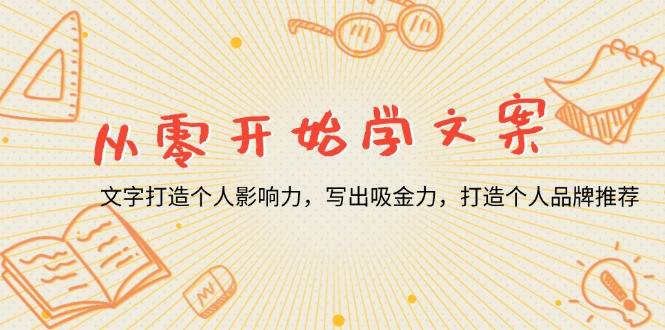 从零开始学文案，文字打造个人影响力，写出吸金力，打造个人品牌推荐-优创项目网