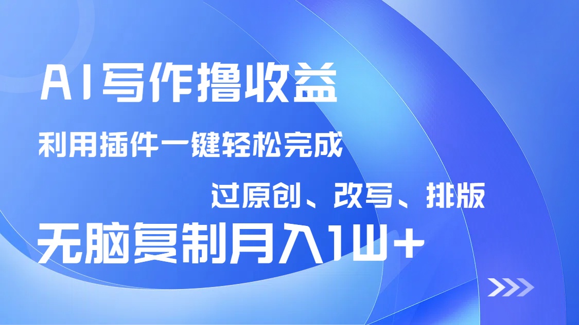 AI写作撸收益，利用插件改写排版100%过原创，小白无脑复制粘贴月入10000+-优创项目网