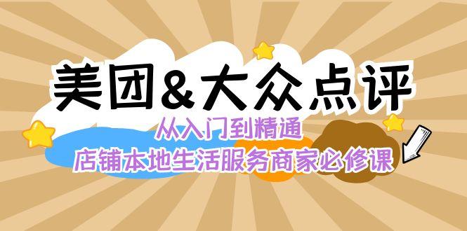 美团+大众点评 从入门到精通：店铺本地生活 流量提升 店铺运营 推广秘术 评价管理-优创项目网