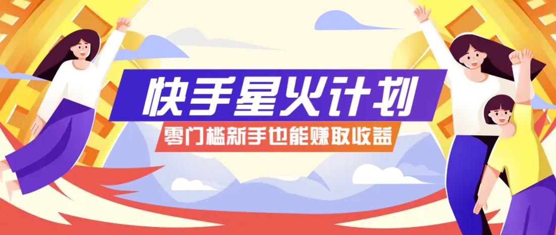 快手星火计划，零门槛、零粉丝也能参与，而且收益可观，一条视频爆赚7000+！-优创项目网