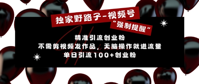 独家野路子利用视频号“强制提醒”，不需剪视频发作品，无脑操作就进流量，单日引流100+创业粉-优创项目网