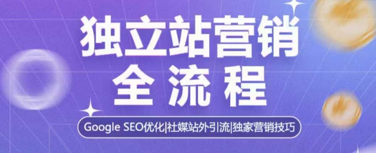 独立站营销全流程，Google SEO优化，社媒站外引流，独家营销技巧-优创项目网