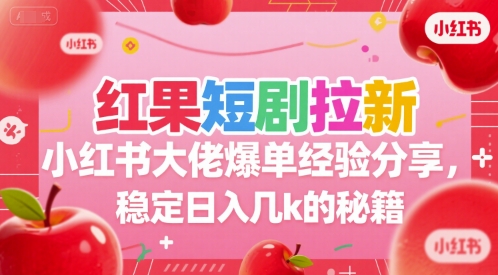 红果短剧拉新小红书大佬爆单经验分享，稳定日入几k的秘籍-优创项目网