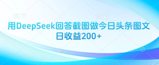 用DeepSeek回答截图做今日头条图文日收益200+-优创项目网