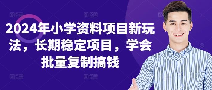 2024年小学资料项目新玩法，长期稳定项目，学会批量复制搞钱-优创项目网