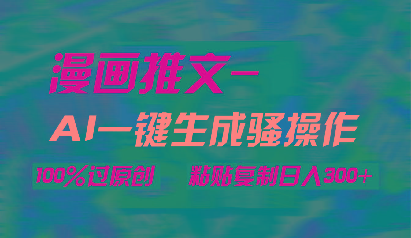 (9635期)AI一键生成漫画爆款视频，3分钟1条双重去重100%过原创，粘贴复制日入300+-优创项目网