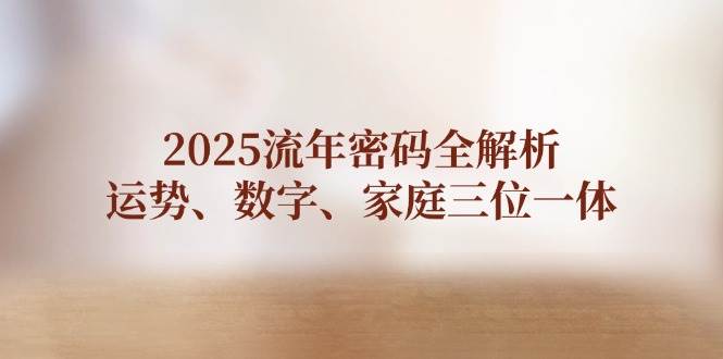 2025流年密码全解析，运势、数字、家庭三位一体-优创项目网