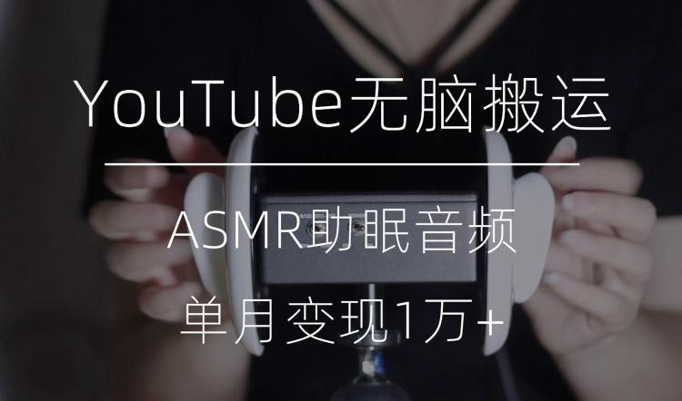冷门玩法，YouTube无脑搬运ASMR视频，单月变现1万+【揭秘】-优创项目网