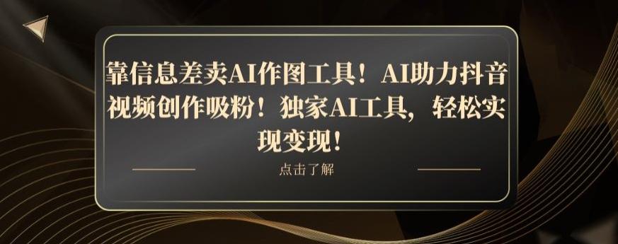 靠信息差卖AI作图工具！AI助力抖音视频创作吸粉！独家AI工具，轻松实现变现！-优创项目网