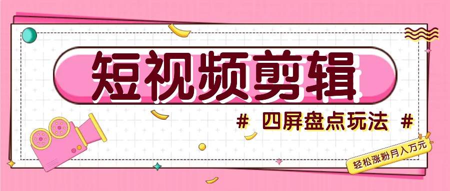 短视频四屏盘点玩法，新手也能快速掌握制作原创视频，轻松涨粉月入万元-优创项目网