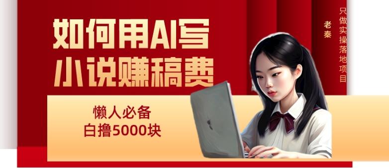 如何用AI写小说赚稿费、每天10分钟、单账号轻松月入5000-优创项目网