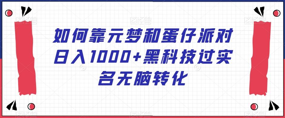 如何靠元梦和蛋仔派对日入1000+黑科技过实名无脑转化【揭秘】-优创项目网