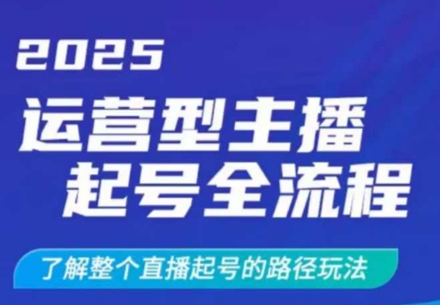 2025运营型主播起号全流程，了解整个直播起号的路径玩法(全程一个半小时，干货满满)-优创项目网