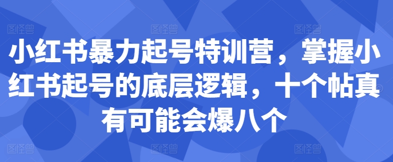小红书暴力起号特训营，掌握小红书起号的底层逻辑，十个帖真有可能会爆八个-优创项目网