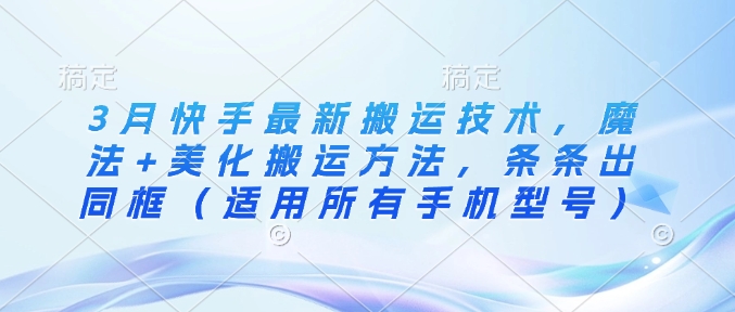 3月快手最新搬运技术，魔法+美化搬运方法，条条出同框(适用所有手机型号)-优创项目网