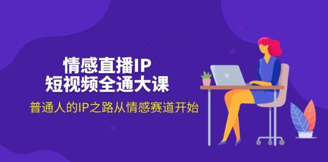 情感直播IP短视频全通大课，普通人的IP之路从情感赛道开始(18节-优创项目网