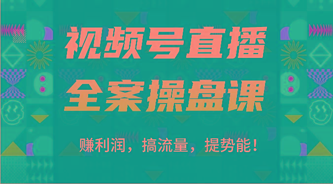 视频号直播全案操盘课：赚利润，搞流量，提势能！(16节课)-优创项目网