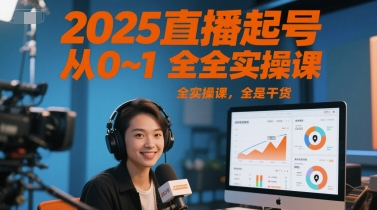 2025直播起号从0~1全实操课，全是干货-优创项目网