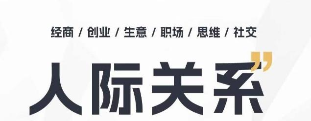 人际关系思维提升课 ，个人破圈 职场提升 结交贵人 处事指导课-优创项目网