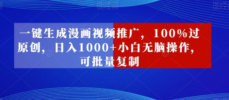 一键生成漫画视频推广，100%过原创，日入1000+小白无脑操作，可批量复制-优创项目网