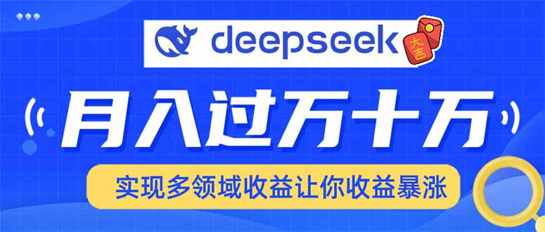 用DeepSeek席卷各大平台，快速上手实现多领域，让你收入猛增-优创项目网