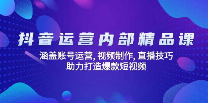 抖音运营内部精品课：涵盖账号运营, 视频制作, 直播技巧, 助力打造爆款…-优创项目网