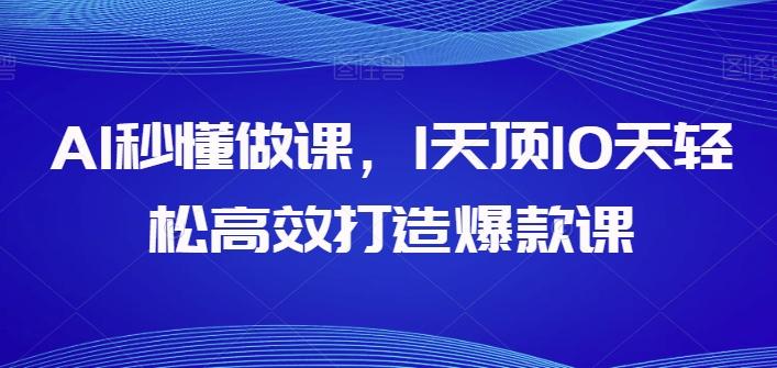 AI秒懂做课，1天顶10天轻松高效打造爆款课-优创项目网