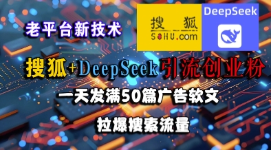 搜狐+DeepSeek引流创业粉，老平台新技术，一天发满50篇广告软文，拉爆搜索流量-优创项目网