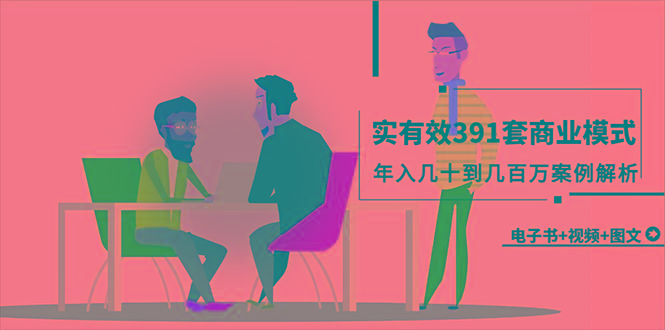 (9607期)真实有效391套商业模式，年入几十到几百万案例解析(电子书+视频+图文)-优创项目网
