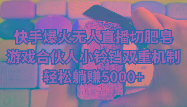 快手爆火无人直播切肥皂，游戏合伙人小铃铛双重机制，轻松躺赚5000+-优创项目网
