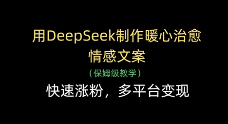 用DeepSeek制作暖心治愈情感文案，快速涨粉，多平台变现-优创项目网