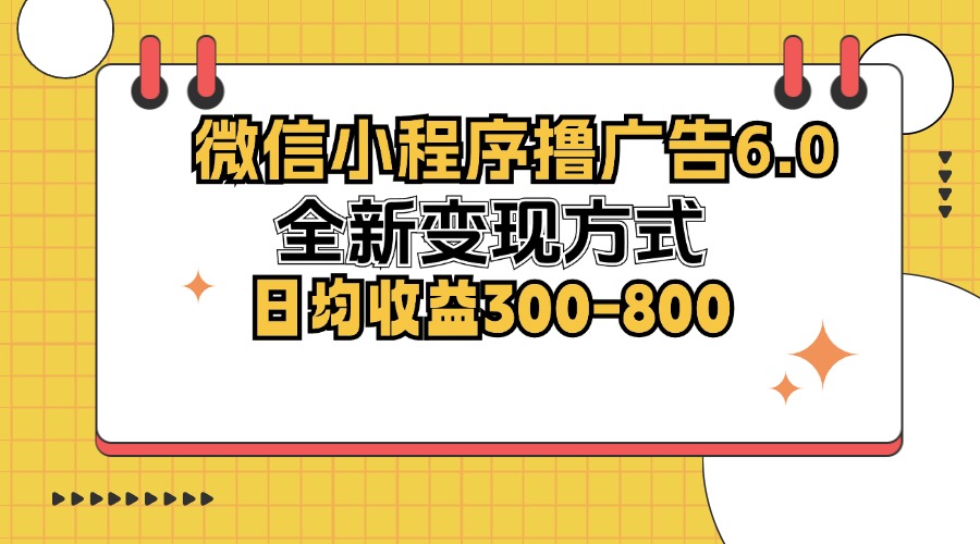 微信小程序撸广告6.0，全新变现方式，日均收益300-800-优创项目网