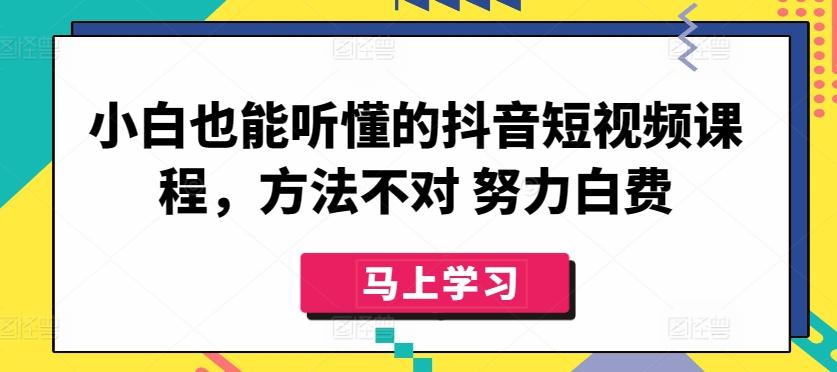 小白也能听懂的抖音短视频课程，方法不对 努力白费-优创项目网