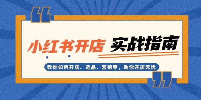 小红书开店实战指南：教你如何开店、选品、营销等，助你开店无忧-优创项目网